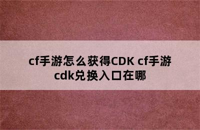 cf手游怎么获得CDK cf手游cdk兑换入口在哪